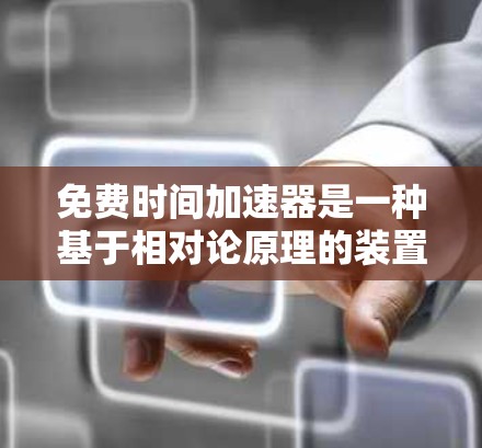 免费时间加速器是一种基于相对论原理的装置，旨在利用光的特殊性来加速时间的流逝。以下是对这种装置的详细分析