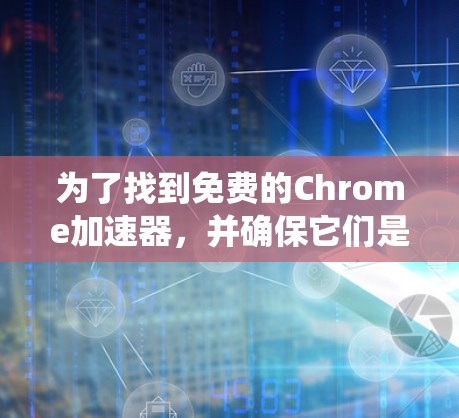 为了找到免费的Chrome加速器，并确保它们是安全的且免费使用，以下是系统化的检查步骤