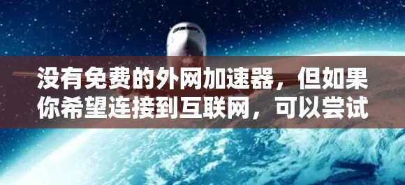 没有免费的外网加速器，但如果你希望连接到互联网，可以尝试以下方法