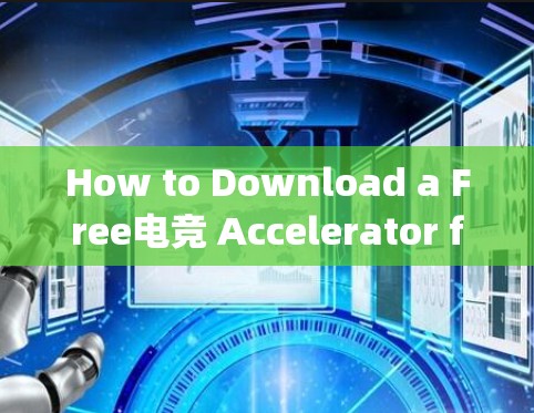 How to Download a Free电竞 Accelerator for Your Gaming Needs How to Download a Free电竞 Accelerator for Your Gaming Needs