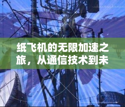 纸飞机的无限加速之旅,从通信技术到未来科技 纸飞机的无限加速之旅,从通信技术到未来科技