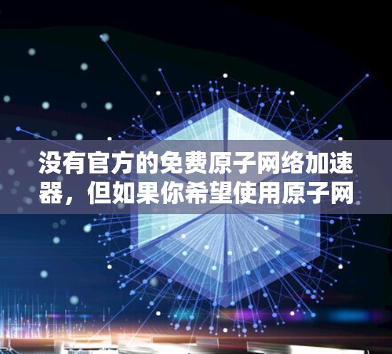 没有官方的免费原子网络加速器，但如果你希望使用原子网络加速器，可以考虑以下替代方案
