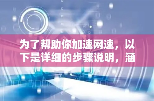 为了帮助你加速网速,以下是详细的步骤说明,涵盖免费工具的下载、注册、使用和注意事项 为了帮助你加速网速,以下是详细的步骤说明,涵盖免费工具的下载、注册、使用和注意事项