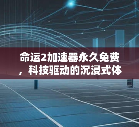 命运2加速器永久免费,科技驱动的沉浸式体验 命运2加速器永久免费,科技驱动的沉浸式体验