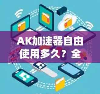 AK加速器自由使用多久？全面解析