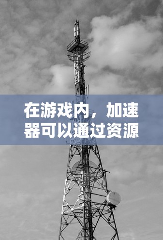 在游戏内,加速器可以通过资源或技能快速使用,但通常需要先获得资源或技能,而不是直接使用加速器按钮。快速使用加速器是通过资源或技能,而不是直接点击加速器按钮 在游戏内,加速器可以通过资源或技能快速使用,但通常需要先获得资源或技能,而不是直接使用加速器按钮。快速使用加速器是通过资源或技能,而不是直接点击加速器按钮