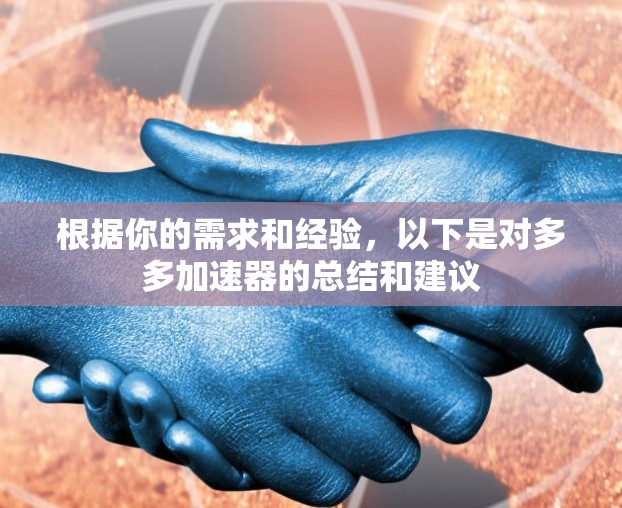根据你的需求和经验,以下是对多多加速器的总结和建议 根据你的需求和经验,以下是对多多加速器的总结和建议
