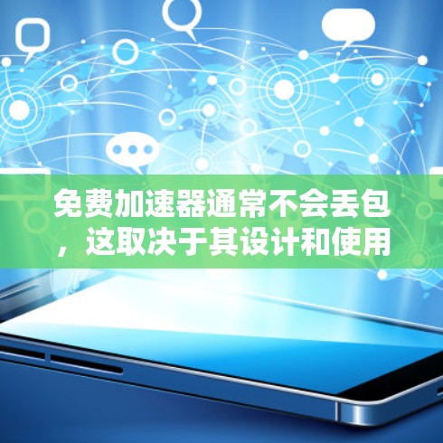 免费加速器通常不会丢包，这取决于其设计和使用的特定环境。以下是详细的解释