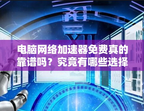 电脑网络加速器免费真的靠谱吗？究竟有哪些选择？