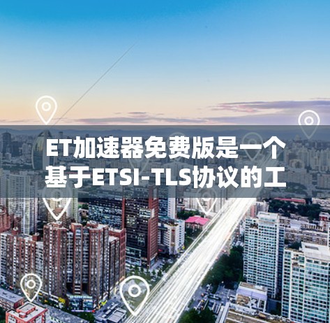 ET加速器免费版是一个基于ETSI-TLS协议的工具，旨在通过加密和速率提升快速传输数据。以下是详细的步骤和信息