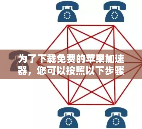 为了下载免费的苹果加速器，您可以按照以下步骤操作