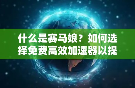 什么是赛马娘？如何选择免费高效加速器以提升运动表现