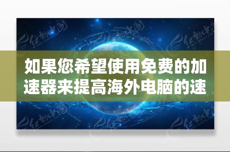 如果您希望使用免费的加速器来提高海外电脑的速度，以下是一些常用的免费加速器推荐