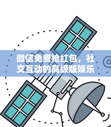 微信免费抢红包，社交互动的高级版娱乐