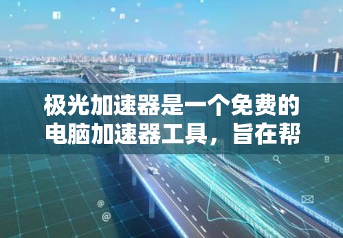 极光加速器是一个免费的电脑加速器工具，旨在帮助用户在网页搜索和下载过程中提升浏览效率。以下是对该工具的详细介绍