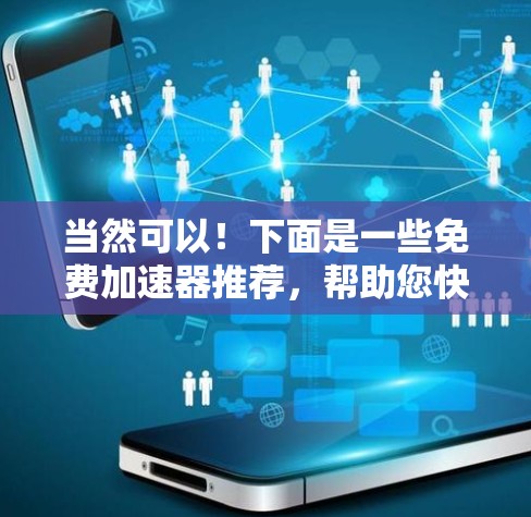 当然可以！下面是一些免费加速器推荐，帮助您快速提升网页体验