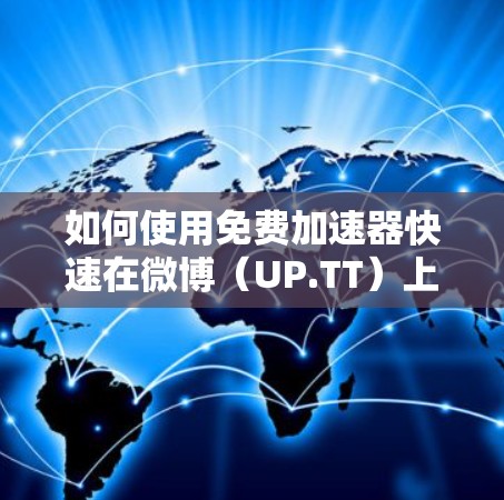 如何使用免费加速器快速在微博（UP.TT）上发帖