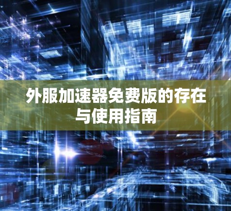 外服加速器免费版的存在与使用指南