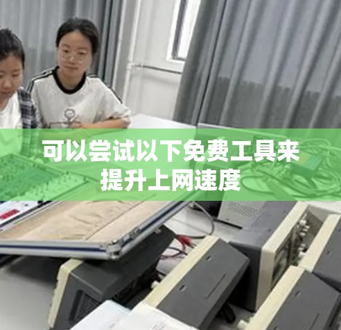 可以尝试以下免费工具来提升上网速度