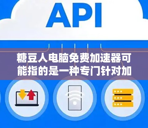 糖豆人电脑免费加速器可能指的是一种专门针对加速电脑的免费工具，尤其是针对处理文件、加速网络连接或进行其他电脑加速功能的软件。以下是一些可能的解释和建议