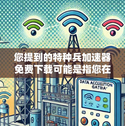 您提到的特种兵加速器免费下载可能是指您在寻找特定类型的加速器软件，尤其是针对特定身份或功能的加速器。由于您未明确说明具体需求，我无法直接提供您想要的加速器软件
