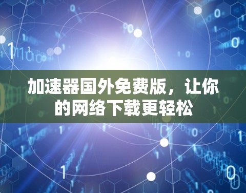 加速器国外免费版，让你的网络下载更轻松