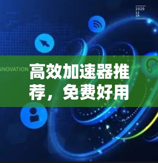 高效加速器推荐，免费好用的工具，轻松搞定资源下载