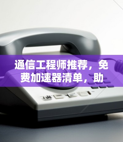 通信工程师推荐，免费加速器清单，助力你的网络加速