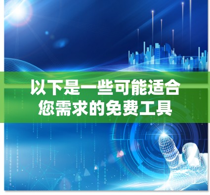 以下是一些可能适合您需求的免费工具 以下是一些可能适合您需求的免费工具