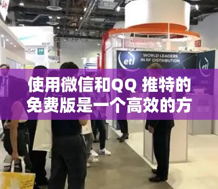 使用微信和QQ 推特的免费版是一个高效的方式,以下是详细的步骤和注意事项 使用微信和QQ 推特的免费版是一个高效的方式,以下是详细的步骤和注意事项