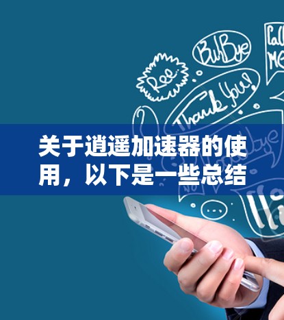 关于逍遥加速器的使用，以下是一些总结性的分析和建议