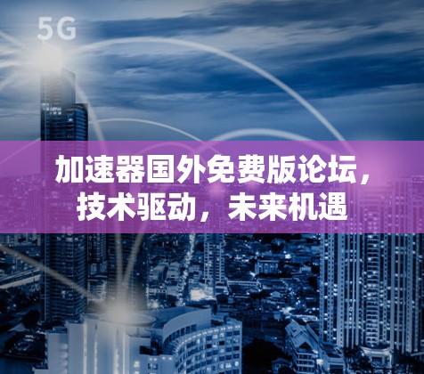 加速器国外免费版论坛，技术驱动，未来机遇