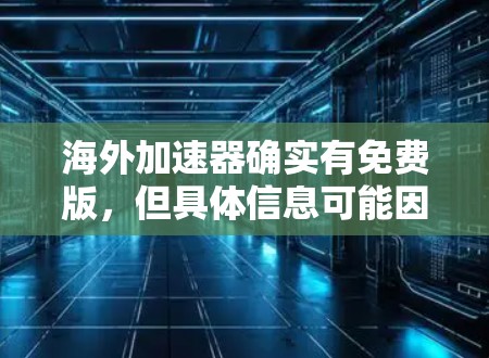 海外加速器确实有免费版,但具体信息可能因平台而异。以下是一些有关海外加速器的常见信息 海外加速器确实有免费版,但具体信息可能因平台而异。以下是一些有关海外加速器的常见信息