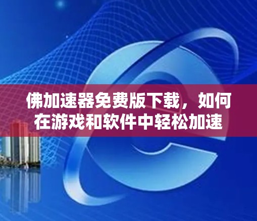 佛加速器免费版下载,如何在游戏和软件中轻松加速 佛加速器免费版下载,如何在游戏和软件中轻松加速