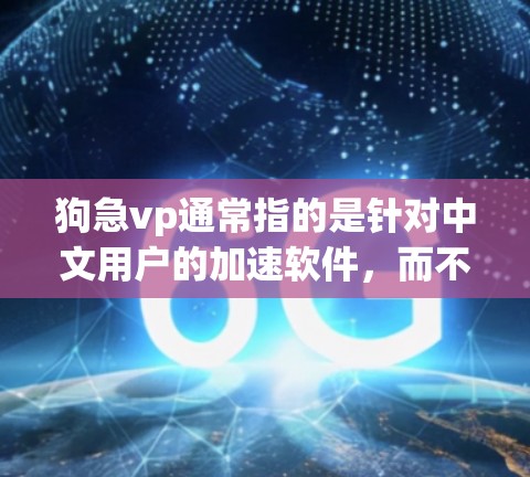 狗急vp通常指的是针对中文用户的加速软件，而不是一个免费版。如果你在寻找加速软件，建议先确认是否为狗急vp或其他软件名称，因为不同的名称可能有不同的免费版或使用条件