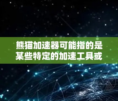 熊猫加速器可能指的是某些特定的加速工具或软件，但通常，加速器工具如熊猫加速器等，都是收费服务。以下是一些可能的解释和建议