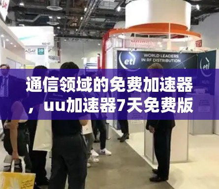 通信领域的免费加速器，uu加速器7天免费版的使用与优化