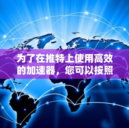 为了在推特上使用高效的加速器，您可以按照以下步骤操作