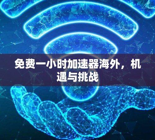 免费一小时加速器海外，机遇与挑战
