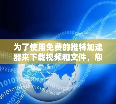 为了使用免费的推特加速器来下载视频和文件，您可以按照以下步骤进行操作