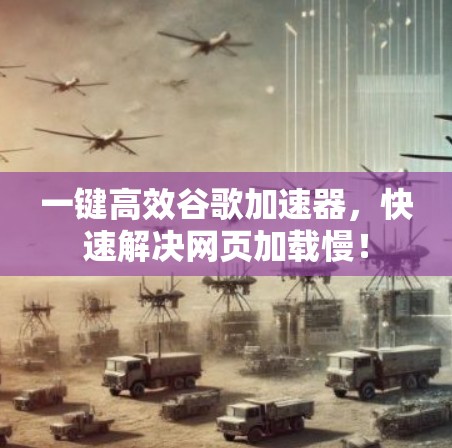 一键高效谷歌加速器，快速解决网页加载慢！