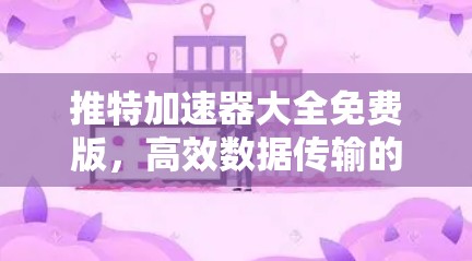 推特加速器大全免费版，高效数据传输的全指南