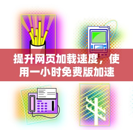 提升网页加载速度，使用一小时免费版加速器