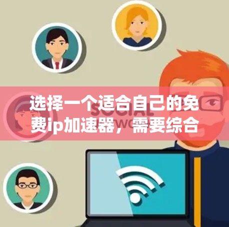 选择一个适合自己的免费ip加速器，需要综合考虑功能需求、使用限制和价格等因素。以下是一些关键点和建议