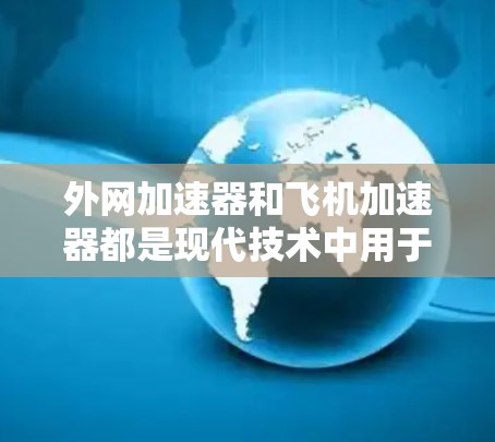 外网加速器和飞机加速器都是现代技术中用于提升下载速度和导航效率的工具，但它们各自有不同的应用场景和功能需求。以下是对它们的总结和结合建议