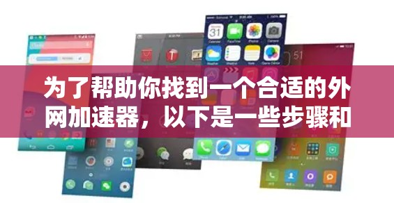为了帮助你找到一个合适的外网加速器，以下是一些步骤和建议