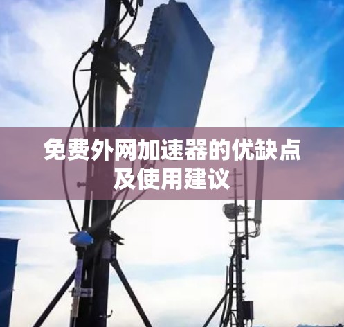 免费外网加速器的优缺点及使用建议