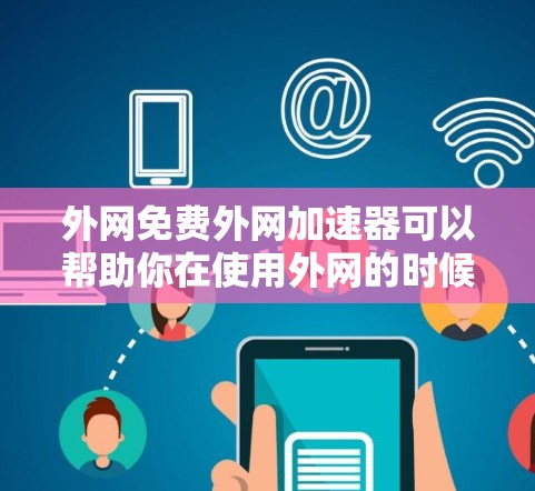 外网免费外网加速器可以帮助你在使用外网的时候，避免网络延迟，提高下载速度和用户体验。以下是一些推荐的免费外网加速器工具，适合你在外网使用时快速加载页面、下载资源或访问网站