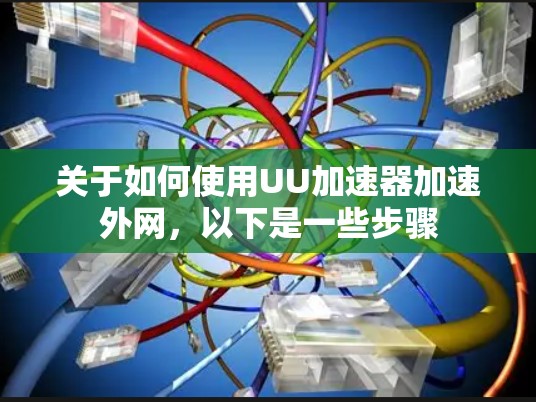 关于如何使用UU加速器加速外网，以下是一些步骤