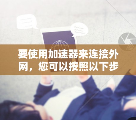要使用加速器来连接外网，您可以按照以下步骤进行操作